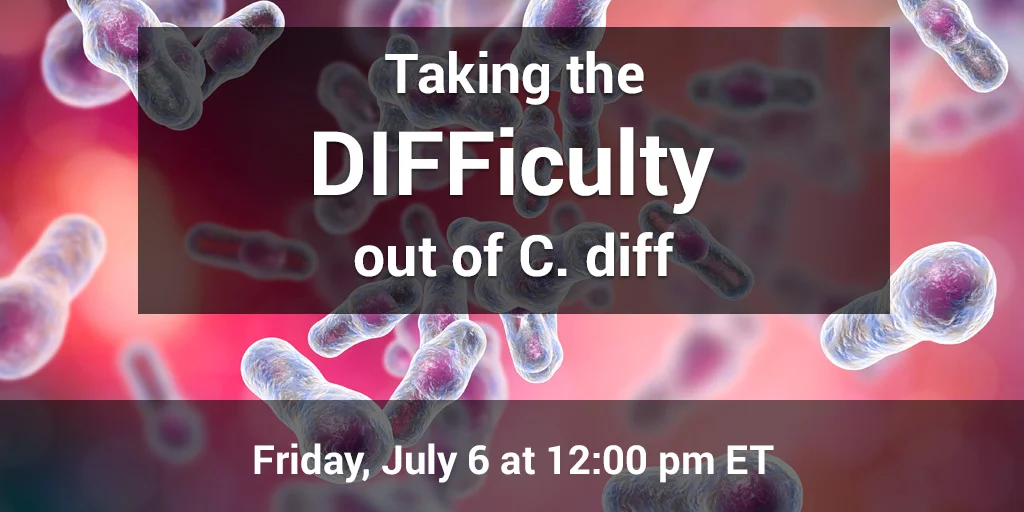 Webinar: Taking the DIFFiculty out of C. diff Webinar: Taking the DIFFiculty out of C. diff
