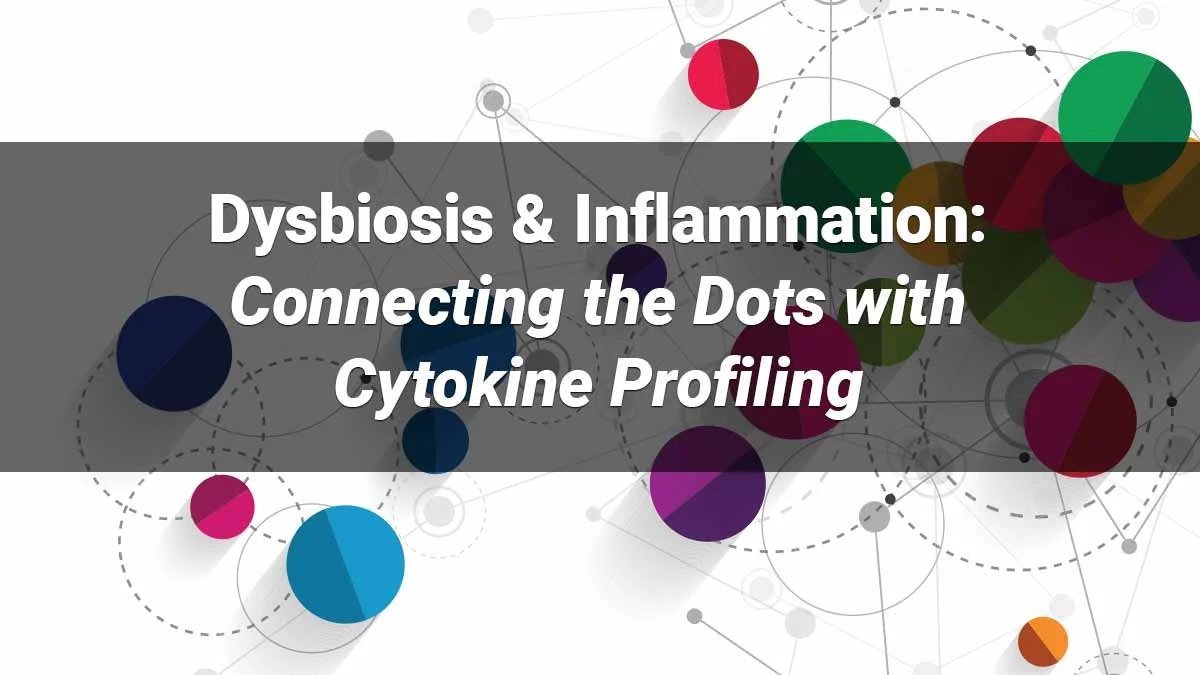 Dysbiosis & Inflammation: Connecting the Dots with Cytokine Profiling Dysbiosis & Inflammation: Connecting the Dots with Cytokine Profiling
