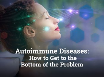 Autoimmune Diseases: How to Get to the Bottom of the Problem